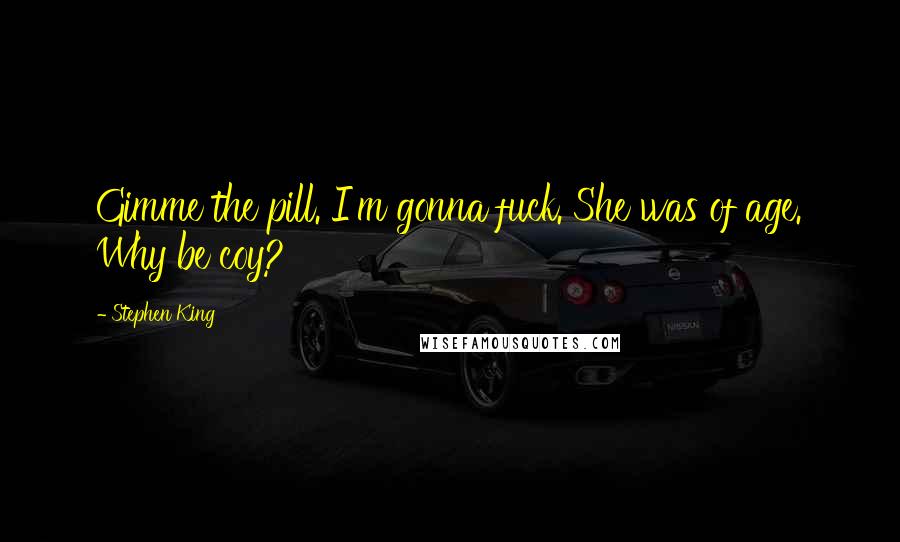 Stephen King Quotes: Gimme the pill. I'm gonna fuck. She was of age. Why be coy?