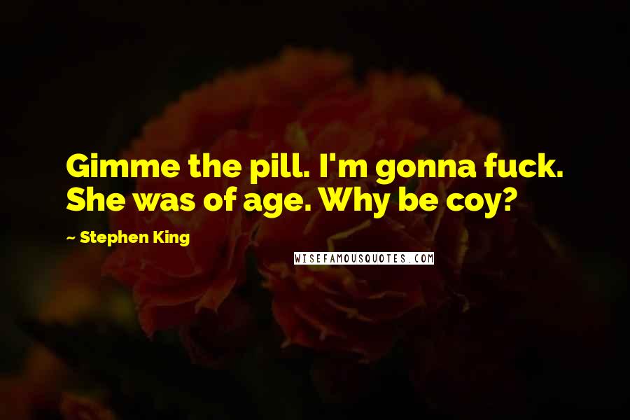 Stephen King Quotes: Gimme the pill. I'm gonna fuck. She was of age. Why be coy?