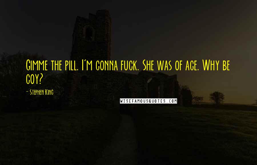 Stephen King Quotes: Gimme the pill. I'm gonna fuck. She was of age. Why be coy?