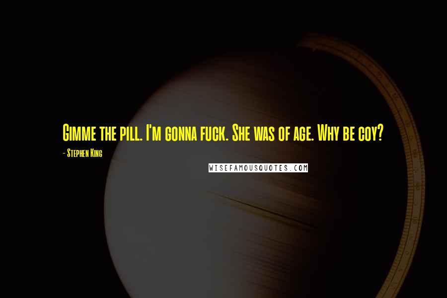 Stephen King Quotes: Gimme the pill. I'm gonna fuck. She was of age. Why be coy?