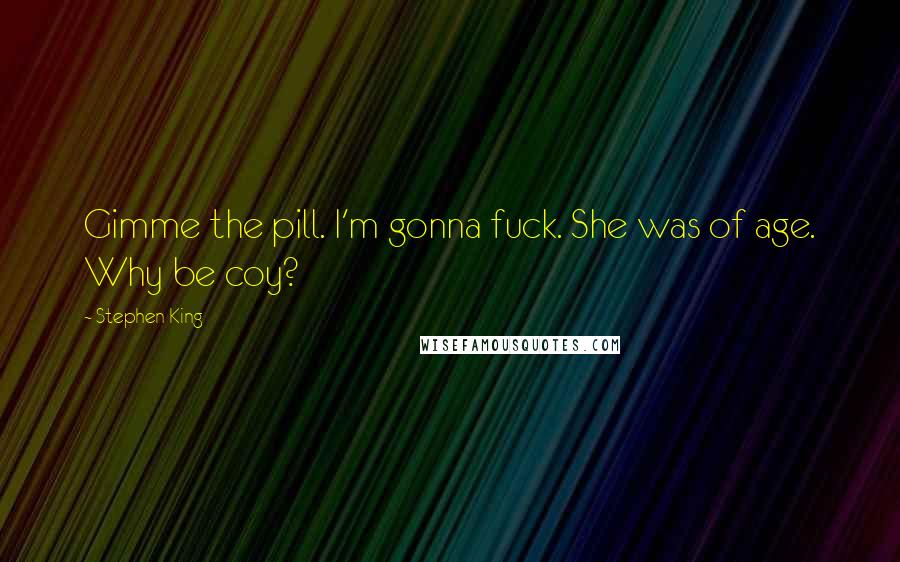 Stephen King Quotes: Gimme the pill. I'm gonna fuck. She was of age. Why be coy?