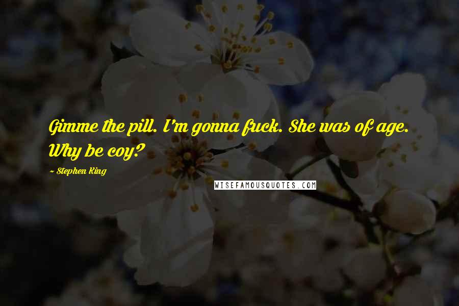 Stephen King Quotes: Gimme the pill. I'm gonna fuck. She was of age. Why be coy?