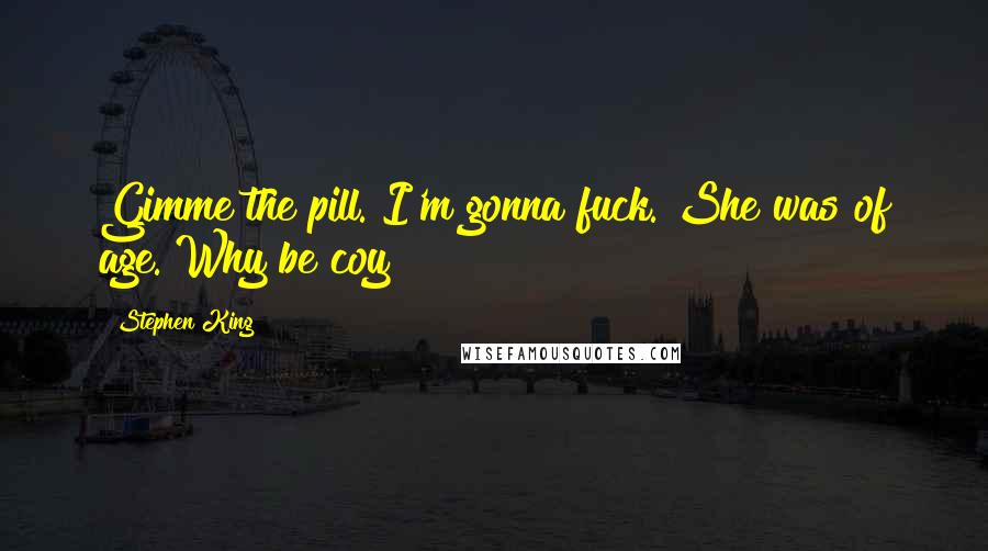 Stephen King Quotes: Gimme the pill. I'm gonna fuck. She was of age. Why be coy?