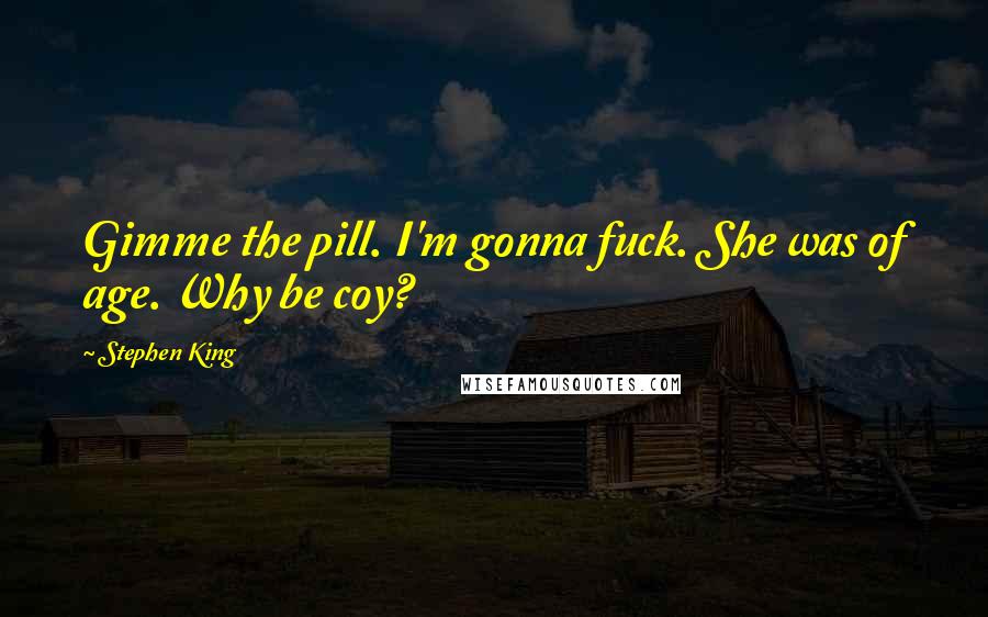 Stephen King Quotes: Gimme the pill. I'm gonna fuck. She was of age. Why be coy?