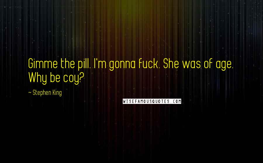 Stephen King Quotes: Gimme the pill. I'm gonna fuck. She was of age. Why be coy?