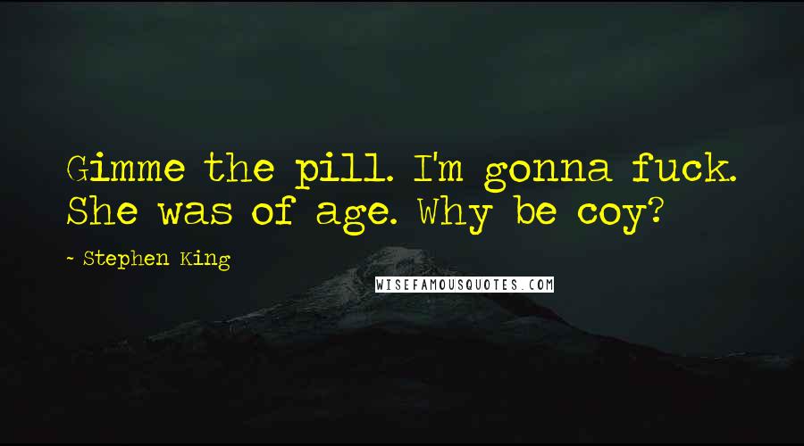 Stephen King Quotes: Gimme the pill. I'm gonna fuck. She was of age. Why be coy?