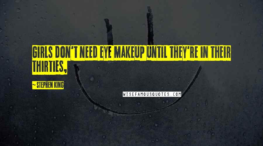 Stephen King Quotes: Girls don't need eye makeup until they're in their thirties,