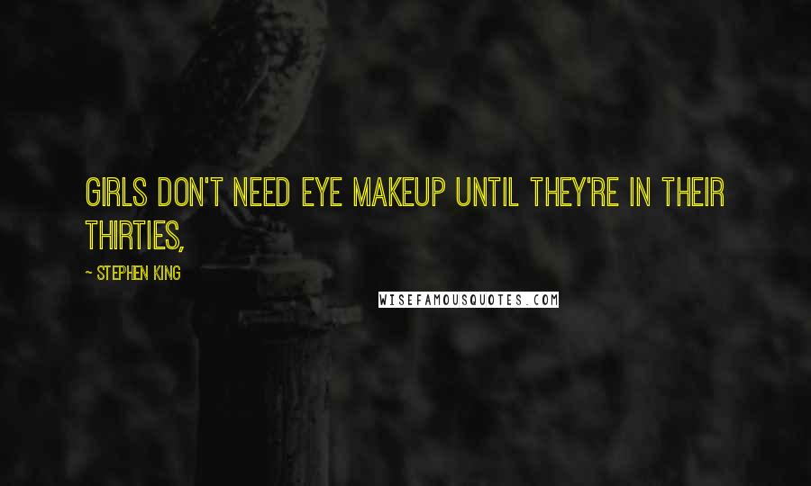 Stephen King Quotes: Girls don't need eye makeup until they're in their thirties,