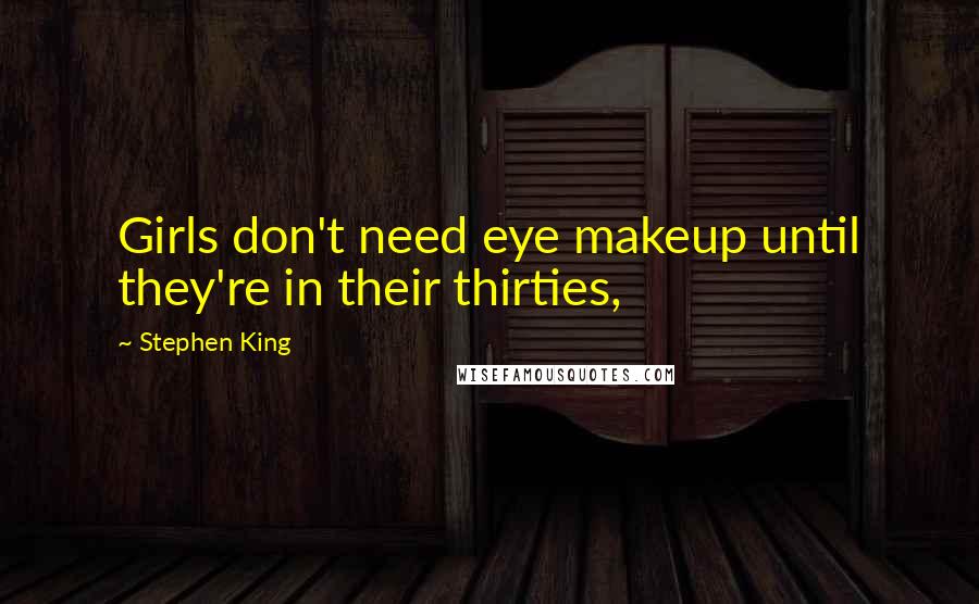 Stephen King Quotes: Girls don't need eye makeup until they're in their thirties,