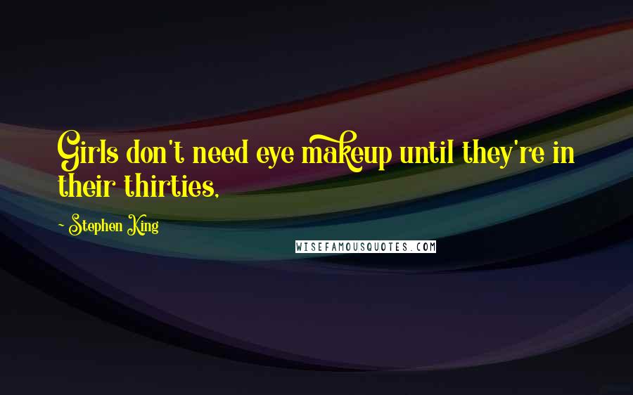 Stephen King Quotes: Girls don't need eye makeup until they're in their thirties,
