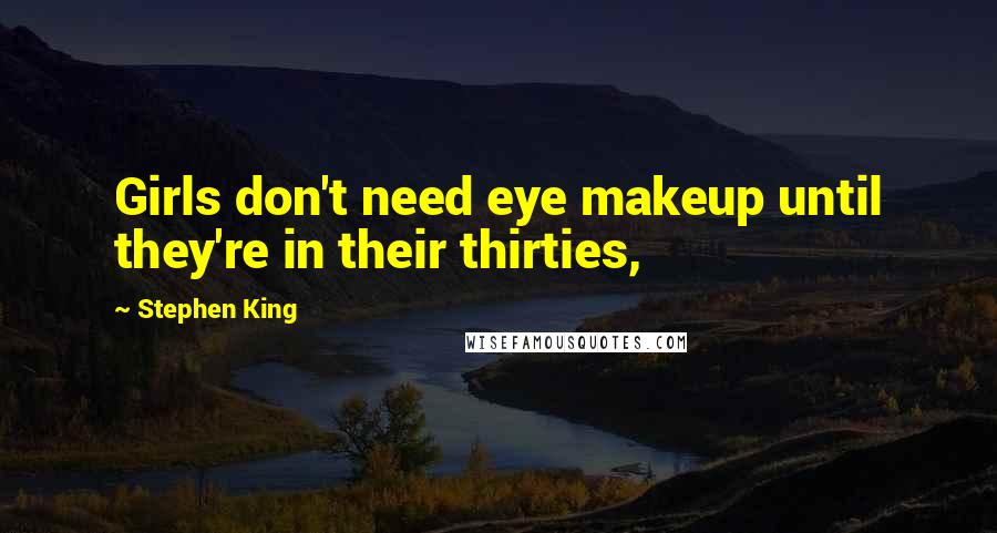 Stephen King Quotes: Girls don't need eye makeup until they're in their thirties,