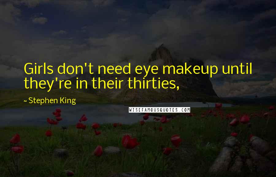 Stephen King Quotes: Girls don't need eye makeup until they're in their thirties,