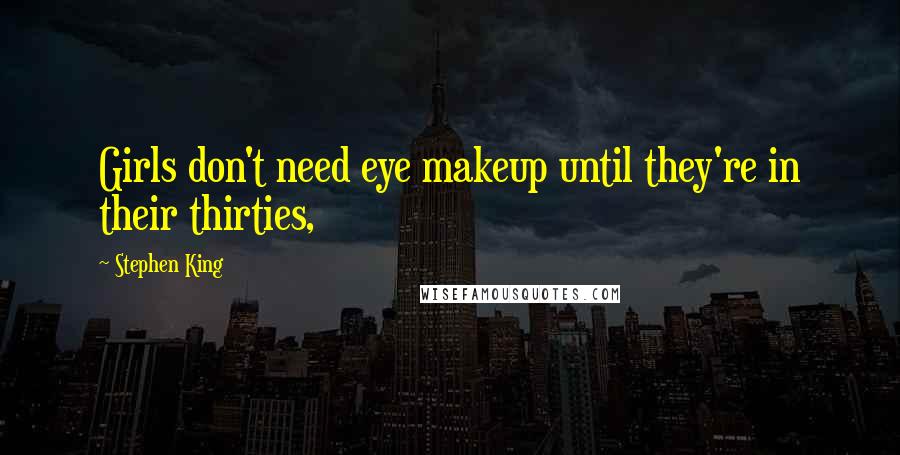 Stephen King Quotes: Girls don't need eye makeup until they're in their thirties,
