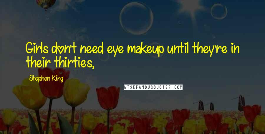 Stephen King Quotes: Girls don't need eye makeup until they're in their thirties,