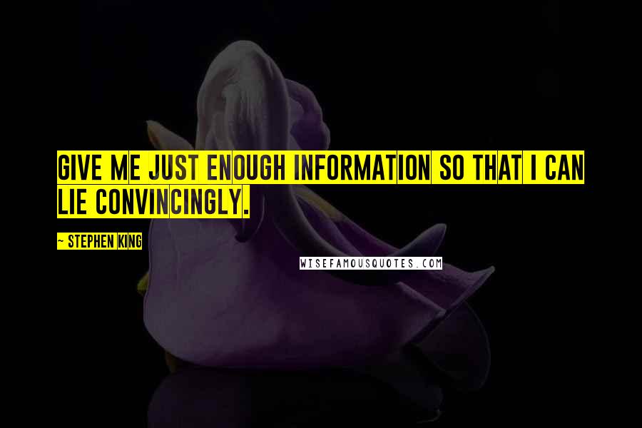 Stephen King Quotes: Give me just enough information so that I can lie convincingly.