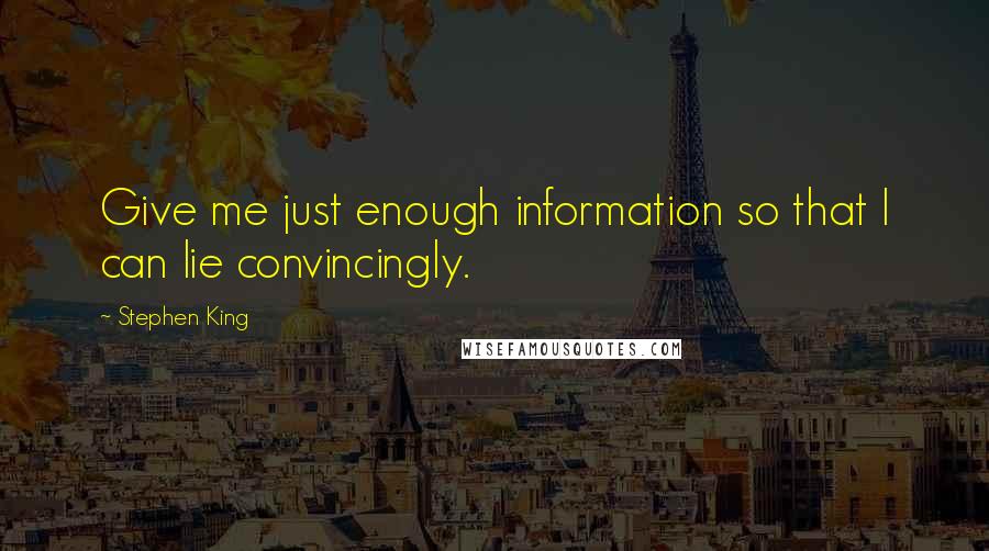 Stephen King Quotes: Give me just enough information so that I can lie convincingly.