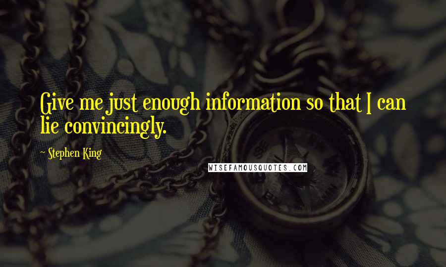 Stephen King Quotes: Give me just enough information so that I can lie convincingly.