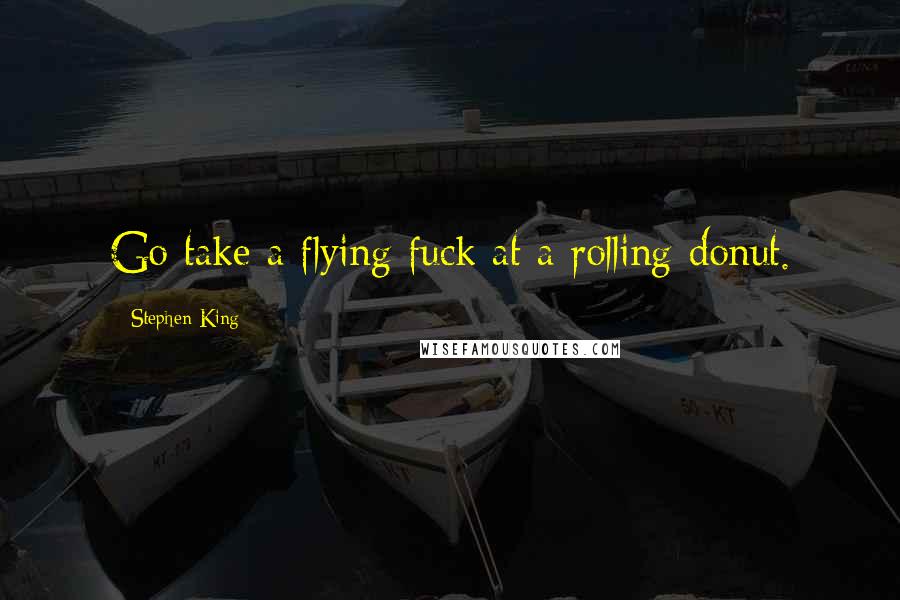 Stephen King Quotes: Go take a flying fuck at a rolling donut.