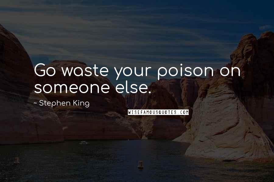 Stephen King Quotes: Go waste your poison on someone else.