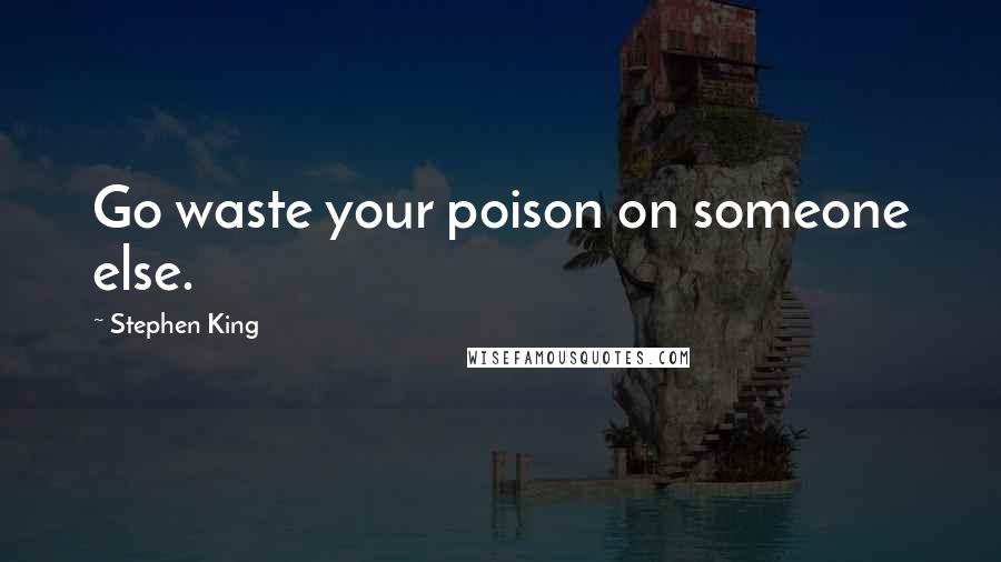 Stephen King Quotes: Go waste your poison on someone else.