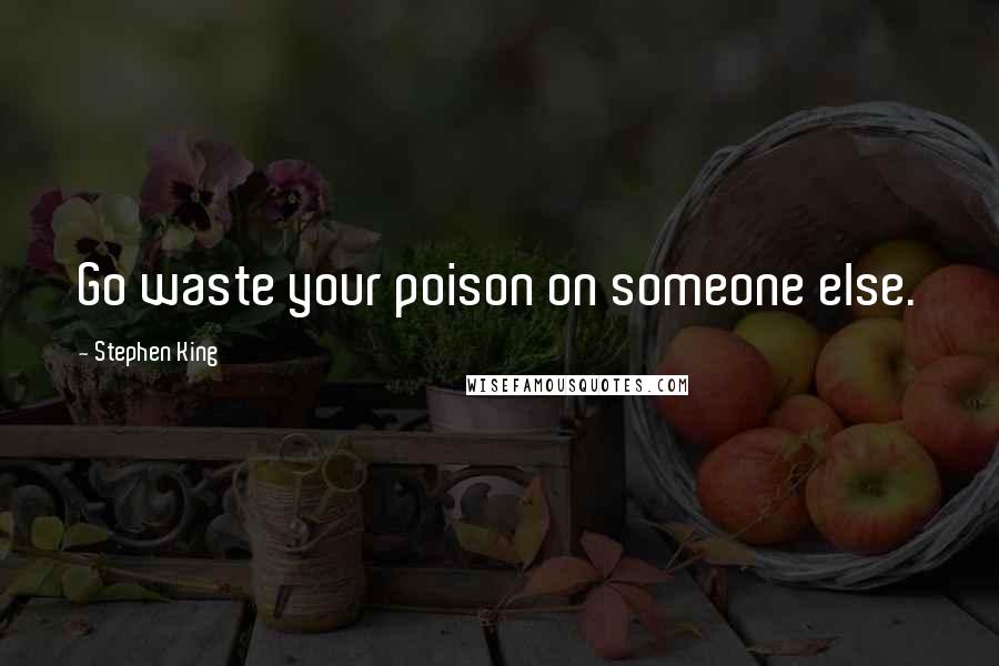 Stephen King Quotes: Go waste your poison on someone else.