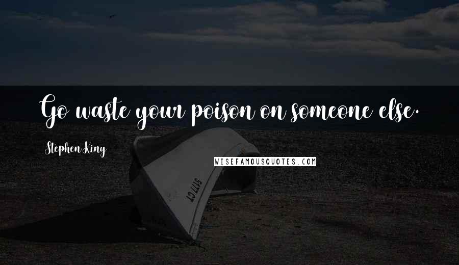 Stephen King Quotes: Go waste your poison on someone else.