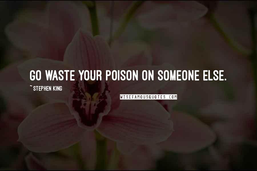 Stephen King Quotes: Go waste your poison on someone else.