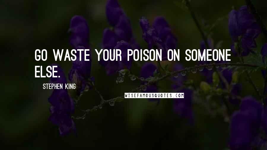 Stephen King Quotes: Go waste your poison on someone else.