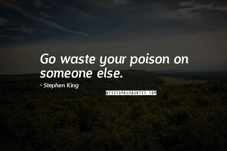 Stephen King Quotes: Go waste your poison on someone else.