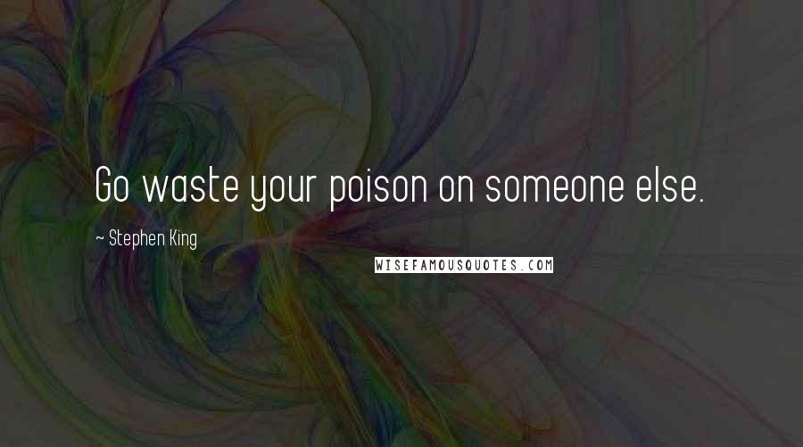 Stephen King Quotes: Go waste your poison on someone else.