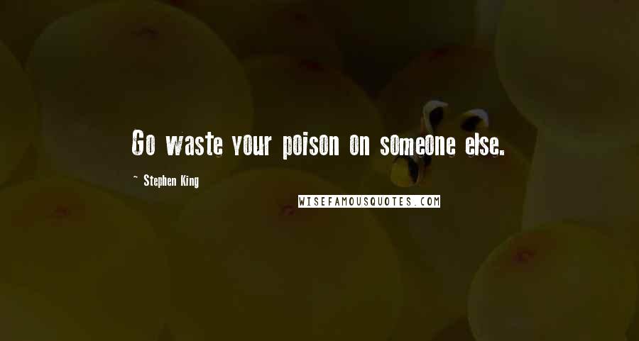 Stephen King Quotes: Go waste your poison on someone else.