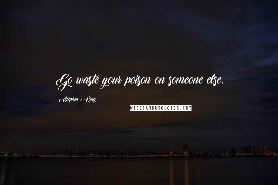 Stephen King Quotes: Go waste your poison on someone else.