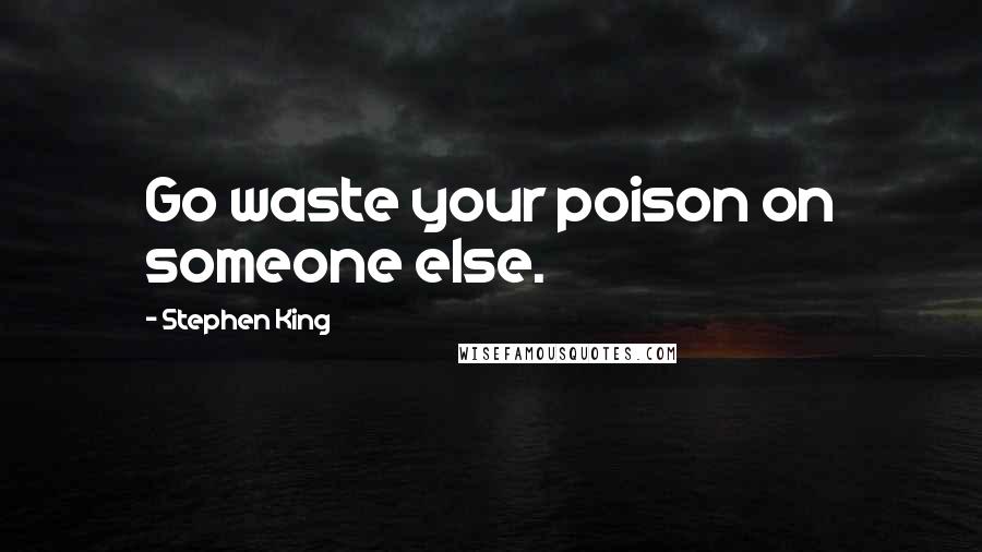 Stephen King Quotes: Go waste your poison on someone else.