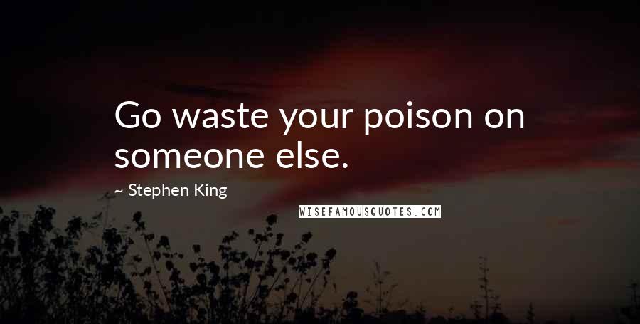 Stephen King Quotes: Go waste your poison on someone else.