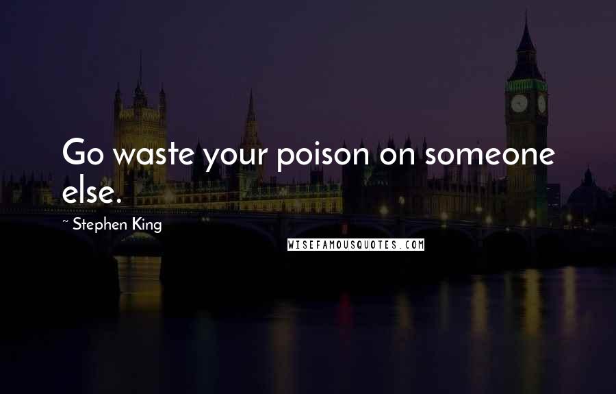 Stephen King Quotes: Go waste your poison on someone else.