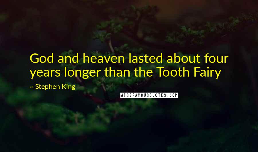 Stephen King Quotes: God and heaven lasted about four years longer than the Tooth Fairy