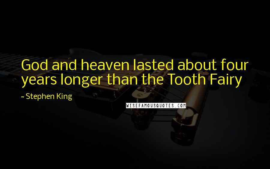 Stephen King Quotes: God and heaven lasted about four years longer than the Tooth Fairy
