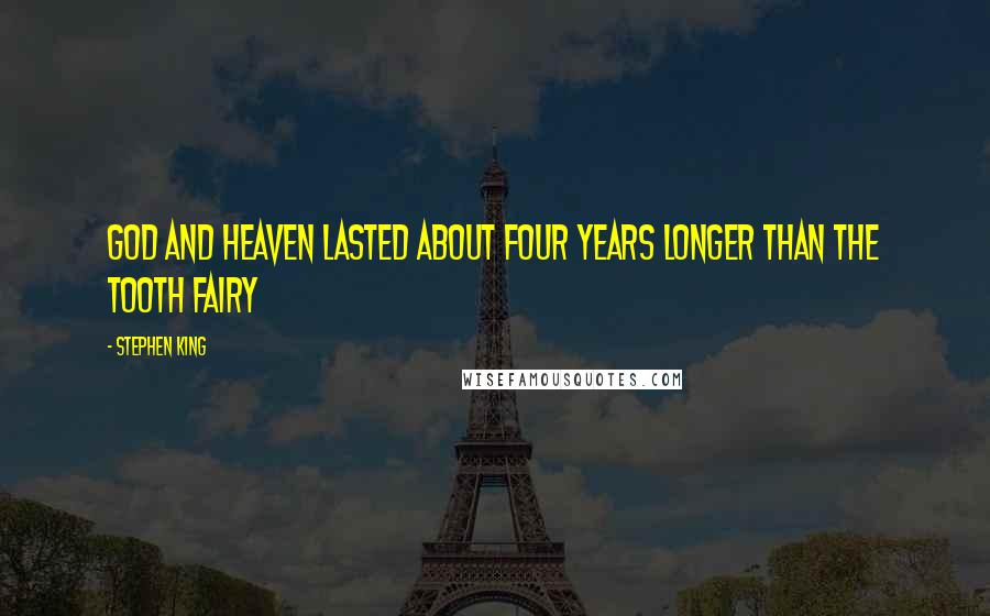 Stephen King Quotes: God and heaven lasted about four years longer than the Tooth Fairy