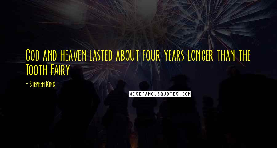 Stephen King Quotes: God and heaven lasted about four years longer than the Tooth Fairy