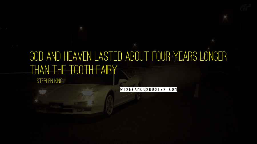 Stephen King Quotes: God and heaven lasted about four years longer than the Tooth Fairy
