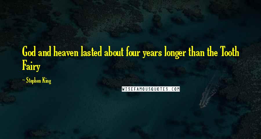 Stephen King Quotes: God and heaven lasted about four years longer than the Tooth Fairy