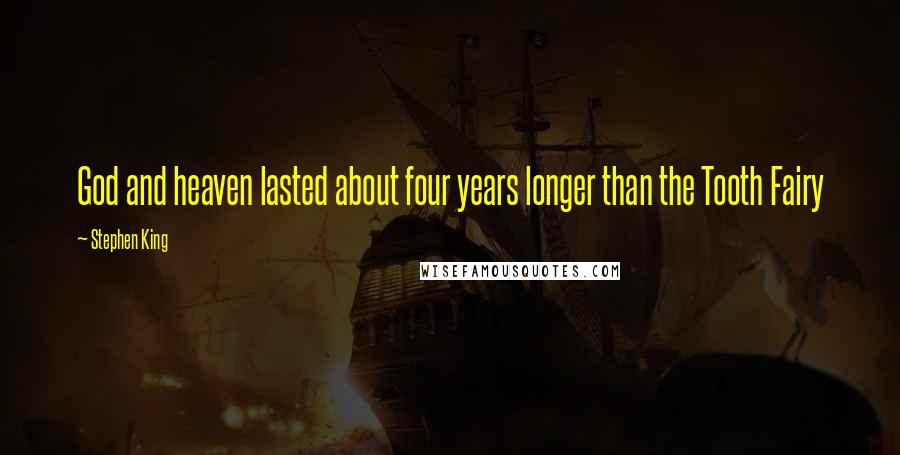 Stephen King Quotes: God and heaven lasted about four years longer than the Tooth Fairy