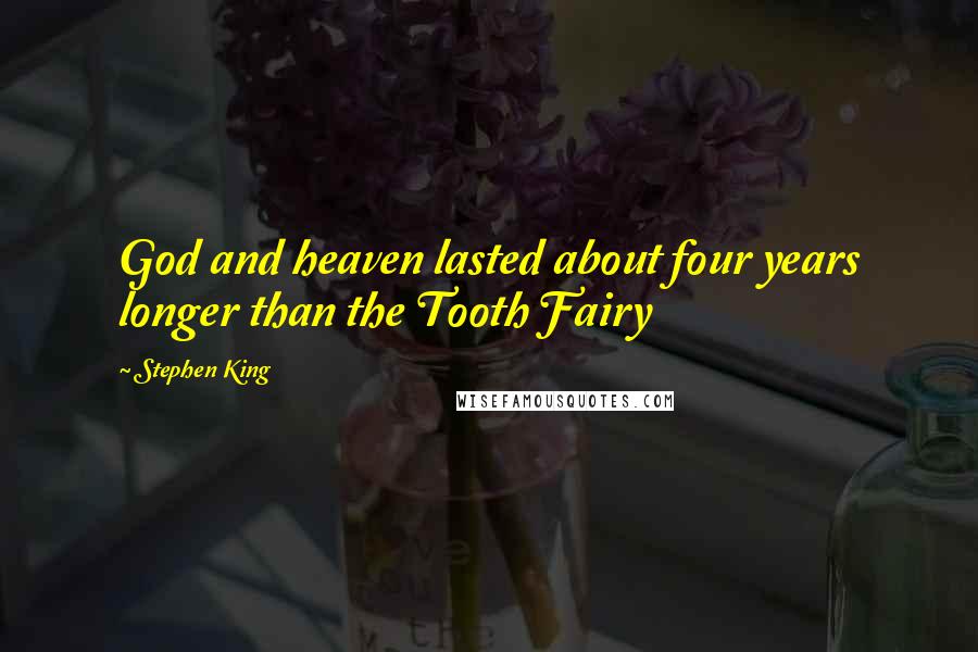 Stephen King Quotes: God and heaven lasted about four years longer than the Tooth Fairy
