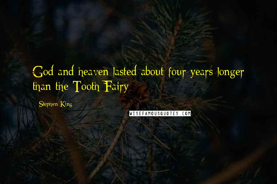 Stephen King Quotes: God and heaven lasted about four years longer than the Tooth Fairy