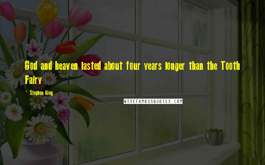 Stephen King Quotes: God and heaven lasted about four years longer than the Tooth Fairy