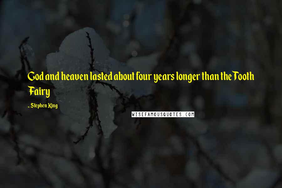 Stephen King Quotes: God and heaven lasted about four years longer than the Tooth Fairy
