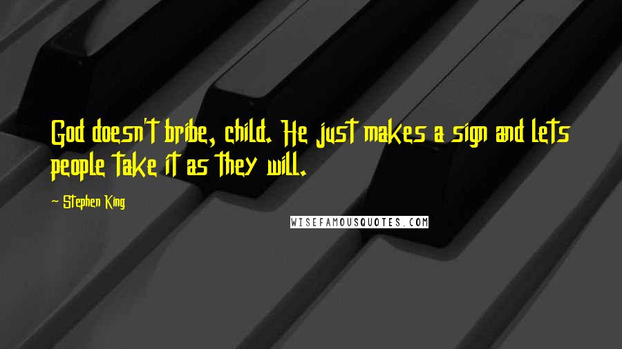 Stephen King Quotes: God doesn't bribe, child. He just makes a sign and lets people take it as they will.