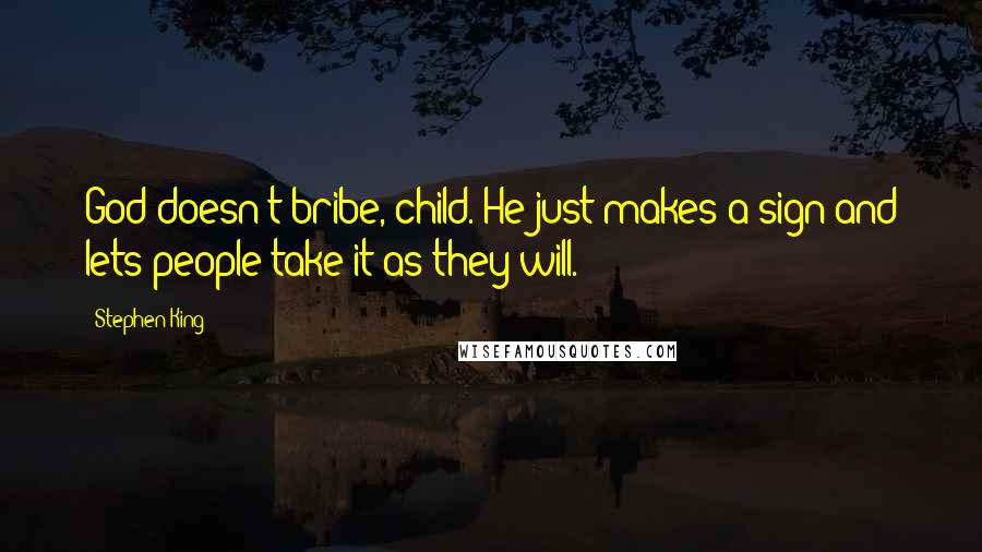 Stephen King Quotes: God doesn't bribe, child. He just makes a sign and lets people take it as they will.