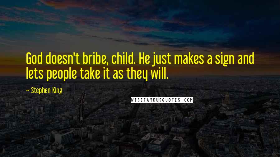 Stephen King Quotes: God doesn't bribe, child. He just makes a sign and lets people take it as they will.
