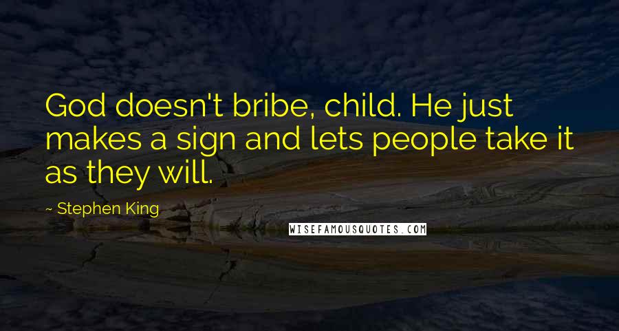 Stephen King Quotes: God doesn't bribe, child. He just makes a sign and lets people take it as they will.